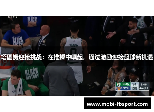 塔图姆迎接挑战：在推搡中崛起，通过激励迎接篮球新机遇