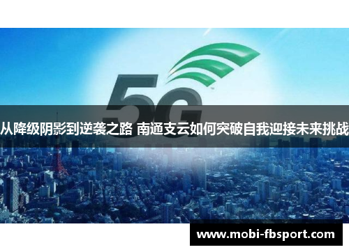 从降级阴影到逆袭之路 南通支云如何突破自我迎接未来挑战